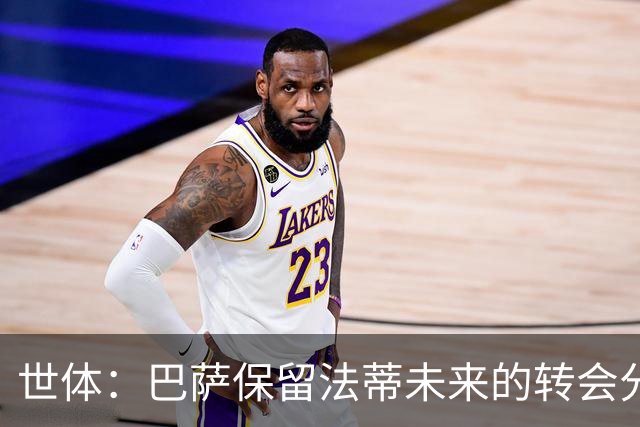 世体：巴萨保留法蒂未来的转会分成权益，释放1720万欧的工资总额