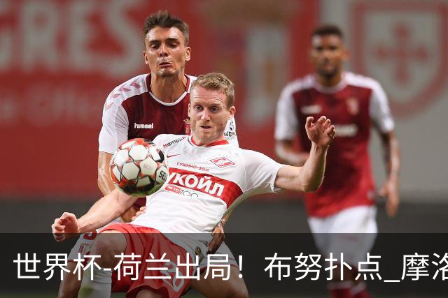 世界杯-荷兰出局！布努扑点 摩洛哥点球战总分4-3进16强