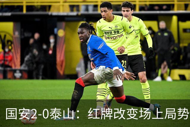 国安2-0泰山：红牌改变场上局势，U23国脚再遭“教训”