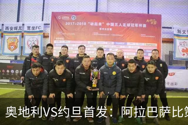 奥地利VS约旦首发：阿拉巴萨比策先发 阿瑙替补待命