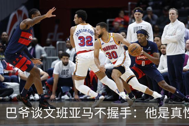 巴爷谈文班亚马不握手：他是真性情 根本不在乎美国的这些规矩