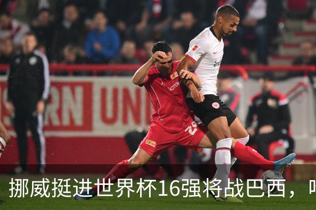 挪威挺进世界杯16强将战巴西，哈兰德发声