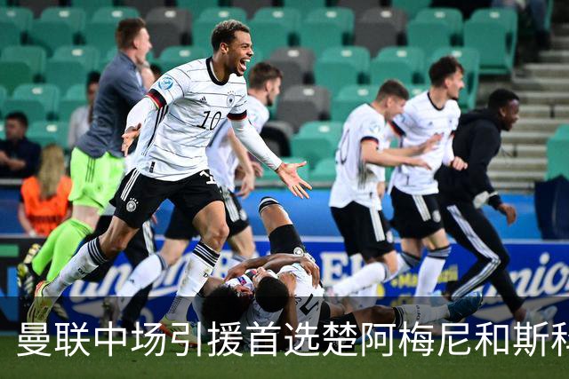 曼联中场引援首选楚阿梅尼和斯科特 与热刺抢荷兰边锋