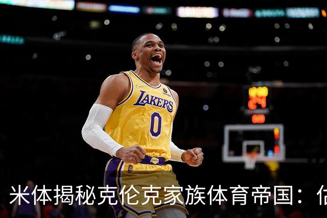米体揭秘克伦克家族体育帝国：估值超210亿美元 夺英超+超级碗