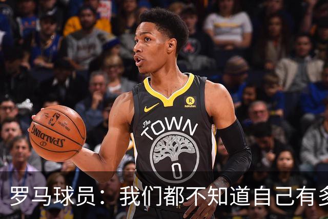 罗马球员：我们都不知道自己有多强 夺冠当之无愧