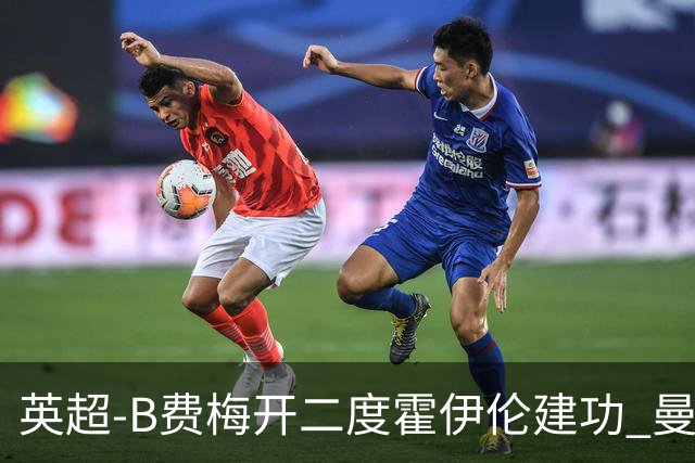 英超-B费梅开二度霍伊伦建功 曼联4-2谢菲联