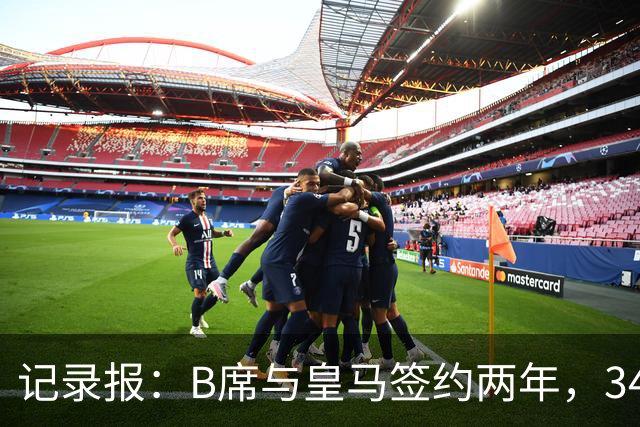 记录报：B席与皇马签约两年，34岁自由身离队可能回归本菲卡