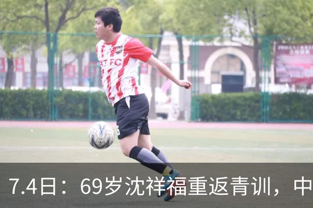 7.4日：69岁沈祥福重返青训，中国足球的根，到底谁来扎？