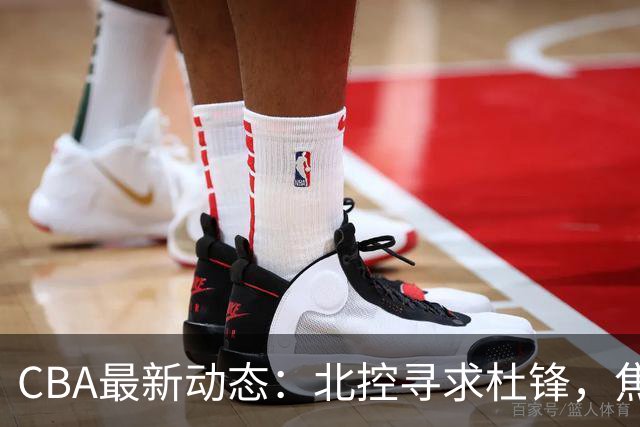 CBA最新动态：北控寻求杜锋，焦泊乔急于离队，朱芳雨重拾旧将