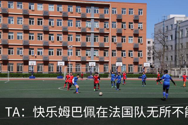 TA：快乐姆巴佩在法国队无所不能，皇马应给予他更多进攻自由度