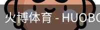 火博体育 - HUOBO火博体育官方网站 - HUOBO SPORTS